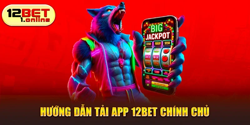 Hướng dẫn tải app 12bet chính chủ