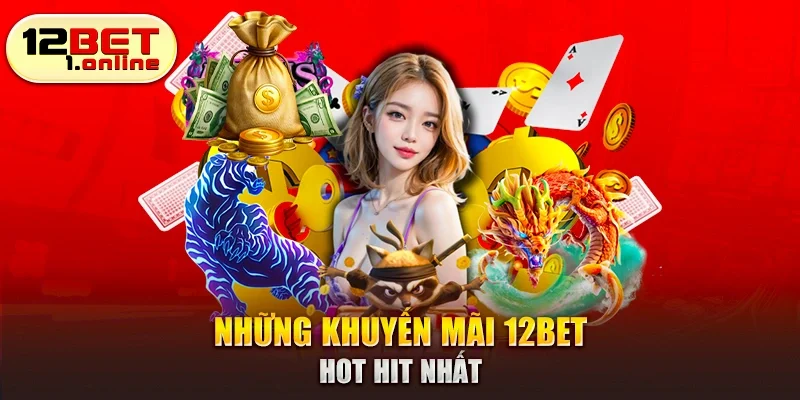 Những khuyến mãi 12Bet hot hit nhất