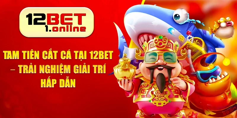 Tam Tiên Cắt Cá Tại 12Bet – Trải Nghiệm Giải Trí Hấp Dẫn